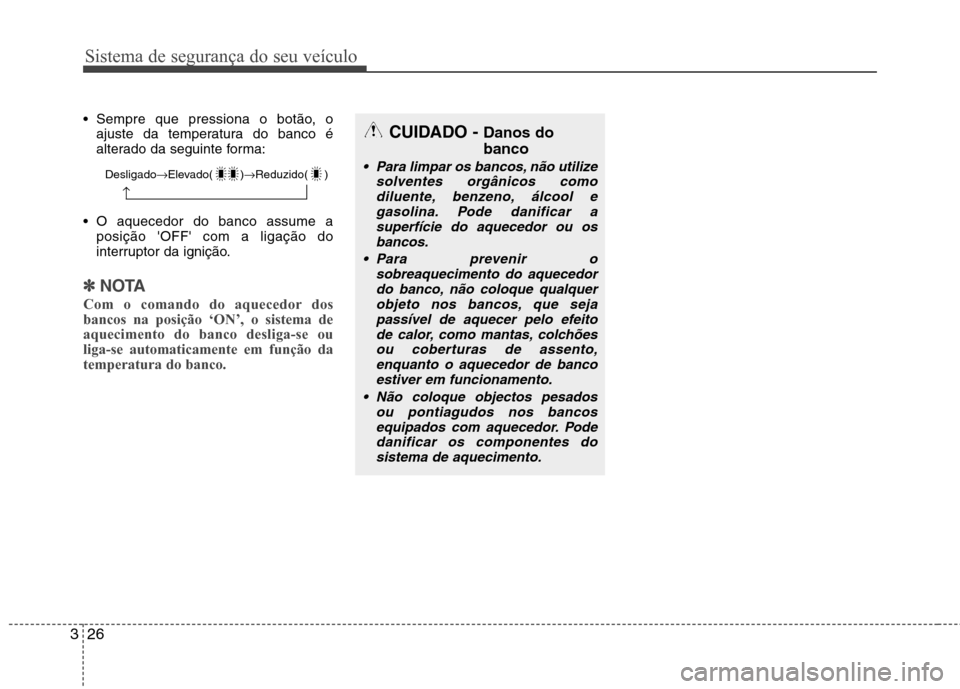 Hyundai Santa Fe 2013  Manual do proprietário (in Portuguese) Sistema de segurança do seu veículo
26
3
 Sempre que pressiona o botão, o
ajuste da temperatura do banco é 
alterado da seguinte forma:
 O aquecedor do banco assume a posição OFF com a ligaç