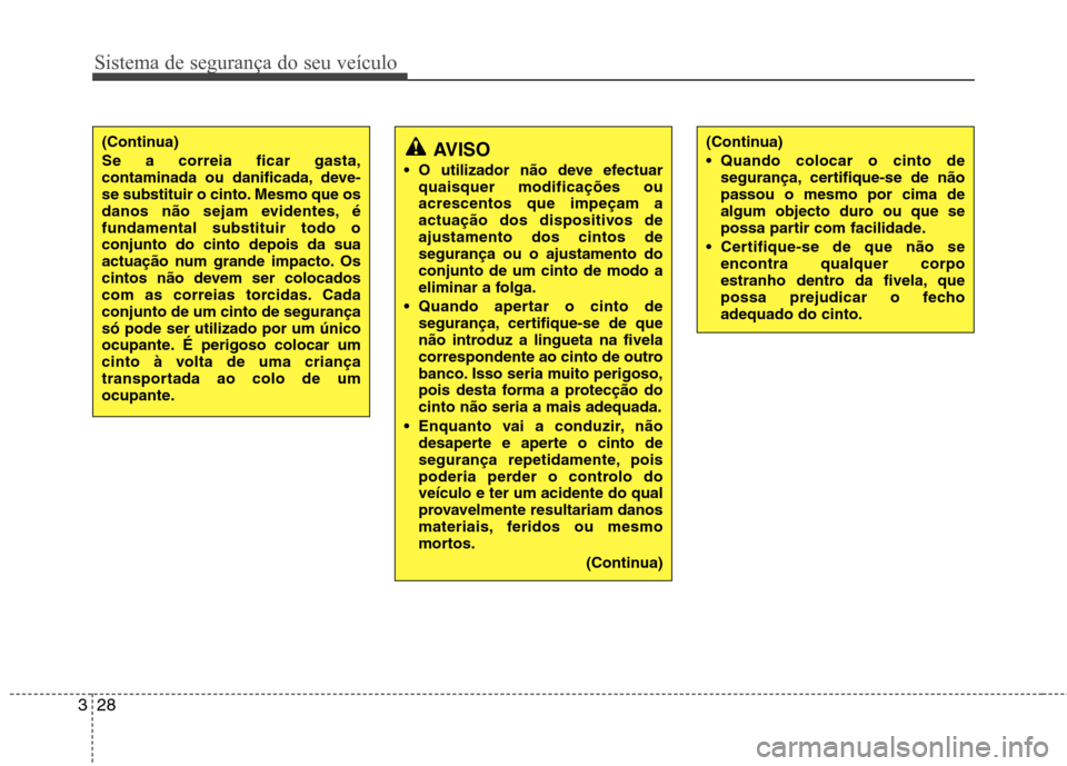 Hyundai Santa Fe 2013  Manual do proprietário (in Portuguese) Sistema de segurança do seu veículo
28
3
(Continua) Se a correia ficar gasta, 
contaminada ou danificada, deve-
se substituir o cinto. Mesmo que os
danos não sejam evidentes, éfundamental substitu