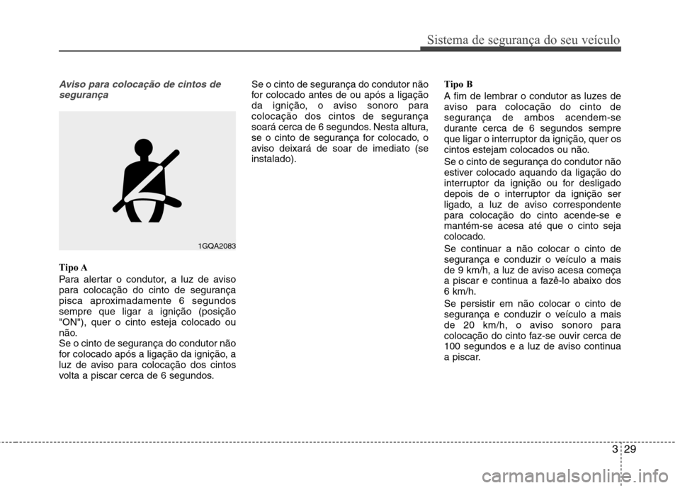 Hyundai Santa Fe 2013  Manual do proprietário (in Portuguese) 329
Sistema de segurança do seu veículo
Aviso para colocação de cintos desegurança
Tipo A 
Para alertar o condutor, a luz de aviso 
para colocação do cinto de segurança
pisca aproximadamente 6