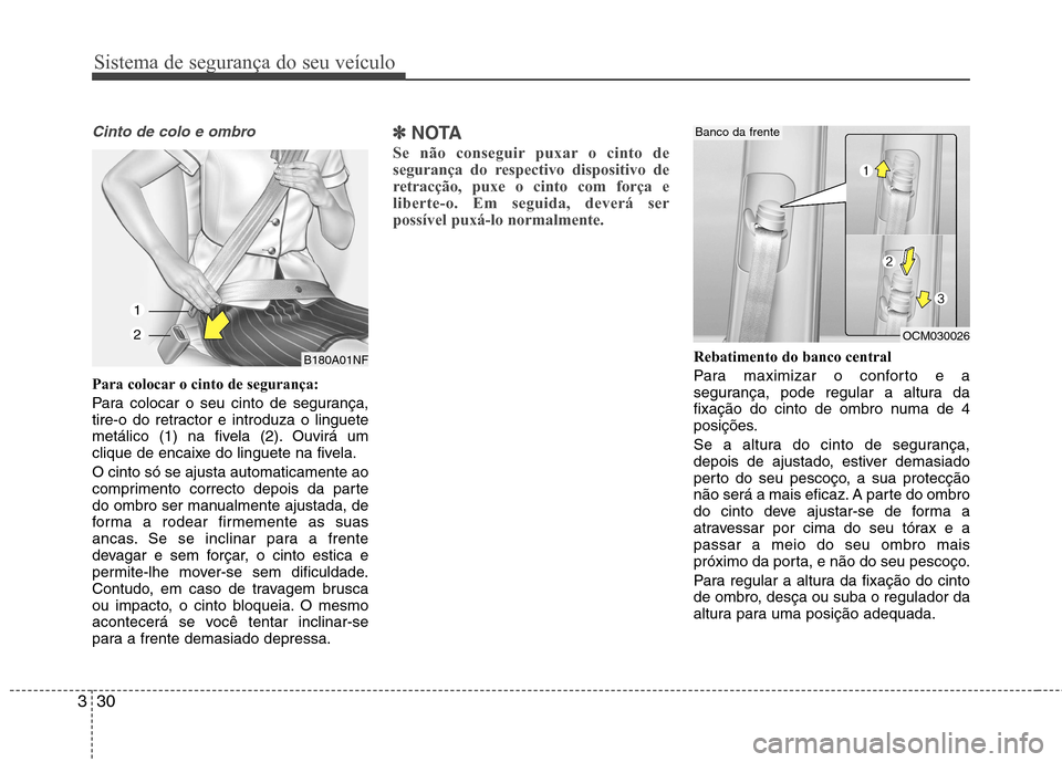 Hyundai Santa Fe 2013  Manual do proprietário (in Portuguese) Sistema de segurança do seu veículo
30
3
Cinto de colo e ombro
Para colocar o cinto de segurança: 
Para colocar o seu cinto de segurança, 
tire-o do retractor e introduza o linguete
metálico (1) 