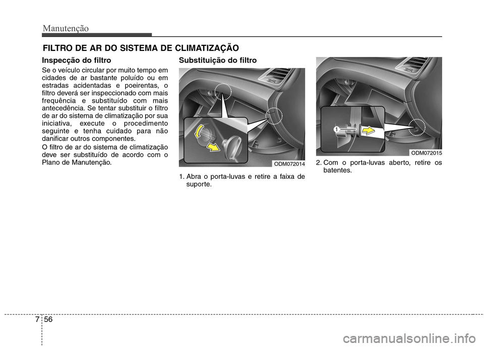 Hyundai Santa Fe 2013  Manual do proprietário (in Portuguese) Manutenção
56
7
FILTRO DE AR DO SISTEMA DE CLIMATIZAÇÃO
Inspecção do filtro 
Se o veículo circular por muito tempo em cidades de ar bastante poluído ou em
estradas acidentadas e poeirentas, o
