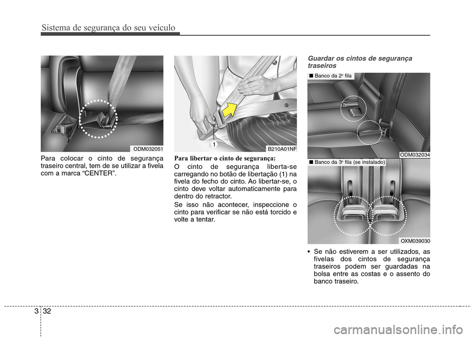 Hyundai Santa Fe 2013  Manual do proprietário (in Portuguese) Sistema de segurança do seu veículo
32
3
Para colocar o cinto de segurança 
traseiro central, tem de se utilizar a fivela
com a marca “CENTER”. Para libertar o cinto de segurança: 
O cinto de 