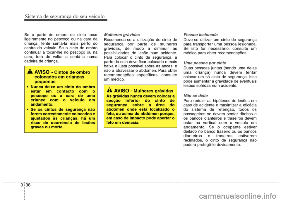 Hyundai Santa Fe 2013  Manual do proprietário (in Portuguese) Sistema de segurança do seu veículo
38
3
Se a parte do ombro do cinto tocar 
ligeiramente no pescoço ou na cara da
criança, tente sentá-la mais perto do
centro do veículo. Se o cinto do ombro
co