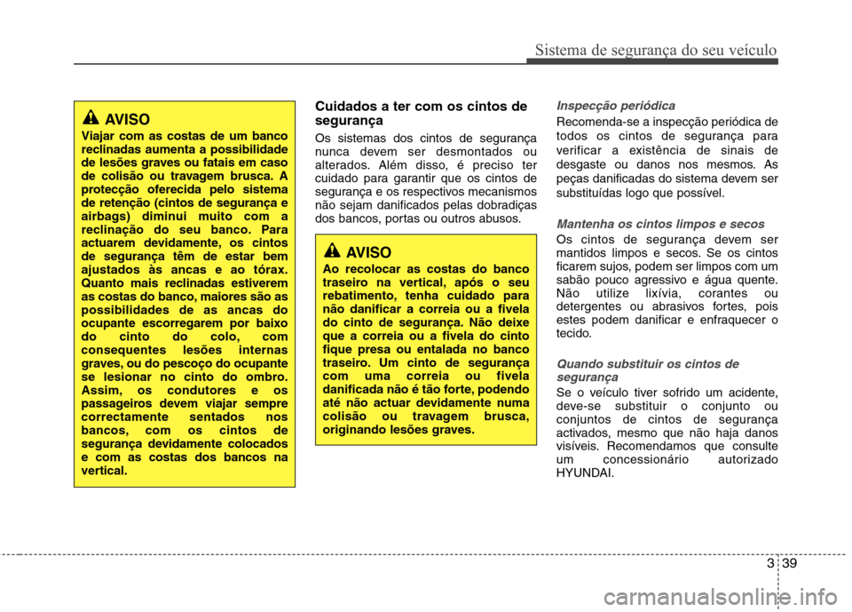 Hyundai Santa Fe 2013  Manual do proprietário (in Portuguese) 339
Sistema de segurança do seu veículo
Cuidados a ter com os cintos de segurança 
Os sistemas dos cintos de segurança 
nunca devem ser desmontados ou
alterados. Além disso, é preciso ter
cuidad