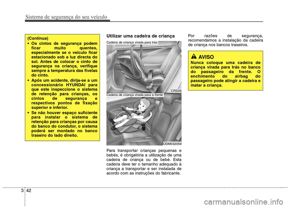Hyundai Santa Fe 2013  Manual do proprietário (in Portuguese) Sistema de segurança do seu veículo
42
3
Utilizar uma cadeira de criança 
Para transportar crianças pequenas e 
bebés, é obrigatória a utilização de uma
cadeira de criança ou de bebé. Esta
