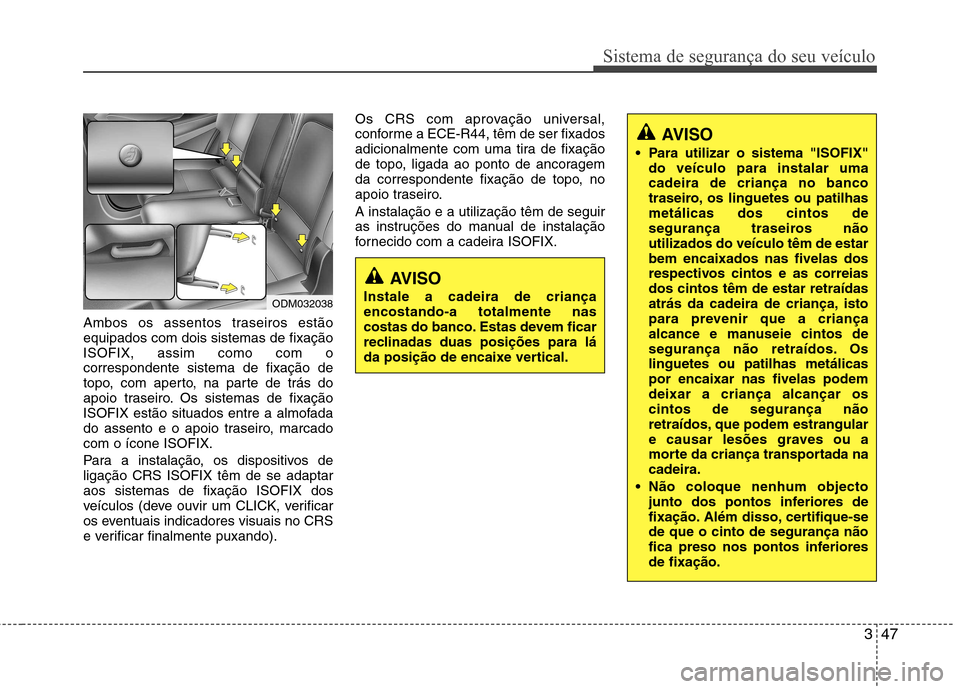Hyundai Santa Fe 2013  Manual do proprietário (in Portuguese) 347
Sistema de segurança do seu veículo
Ambos os assentos traseiros estão equipados com dois sistemas de fixaçãoISOFIX, assim como com ocorrespondente sistema de fixação de
topo, com aperto, na