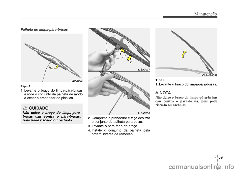 Hyundai Santa Fe 2013  Manual do proprietário (in Portuguese) 759
Manutenção
Palheta do limpa-pára-brisas
Tipo A 
1. Levante o braço do limpa-pára-brisase rode o conjunto da palheta de modo 
a expor o prendedor de plástico.
2. Comprima o prendedor e faça 