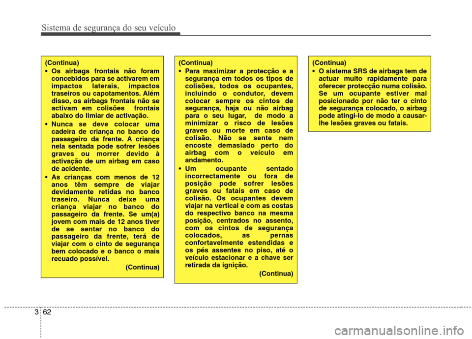 Hyundai Santa Fe 2013  Manual do proprietário (in Portuguese) Sistema de segurança do seu veículo
62
3
(Continua) 
 Para maximizar a protecção e a
segurança em todos os tipos de 
colisões, todos os ocupantes,
incluindo o condutor, devemcolocar sempre os ci