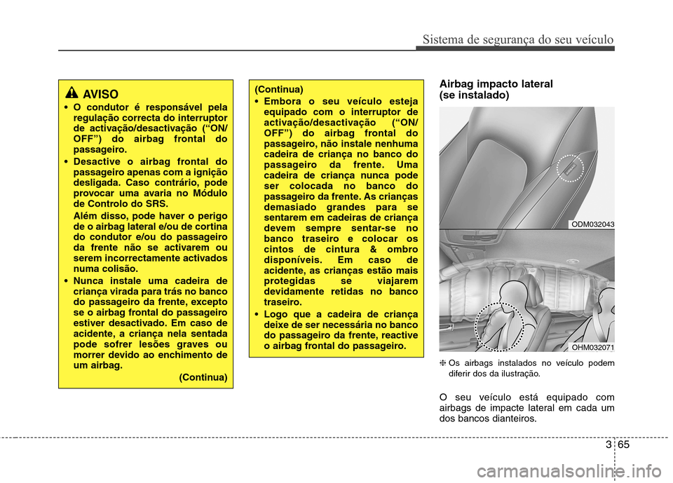 Hyundai Santa Fe 2013  Manual do proprietário (in Portuguese) 365
Sistema de segurança do seu veículo
Airbag impacto lateral (se instalado) ❈Os airbags instalados no veículo podem 
diferir dos da ilustração.
O seu veículo está equipado com
airbags de im