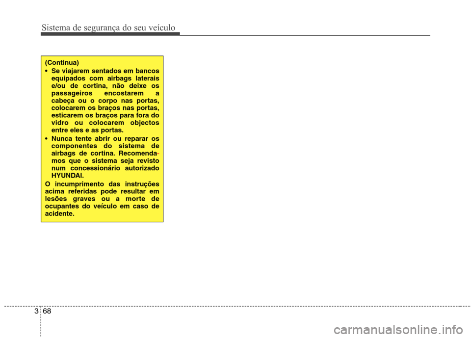 Hyundai Santa Fe 2013  Manual do proprietário (in Portuguese) Sistema de segurança do seu veículo
68
3
(Continua) 
 Se viajarem sentados em bancos
equipados com airbags laterais 
e/ou de cortina, não deixe os
passageiros encostarem a
cabeça ou o corpo nas po
