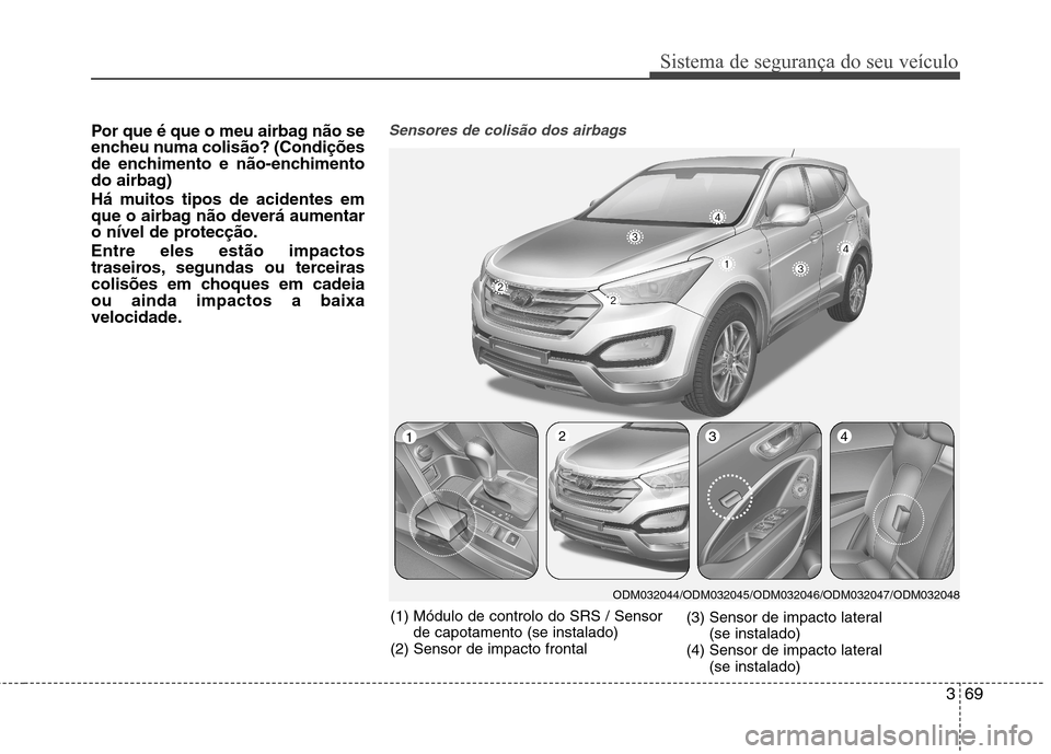 Hyundai Santa Fe 2013  Manual do proprietário (in Portuguese) 369
Sistema de segurança do seu veículo
Por que é que o meu airbag não se 
encheu numa colisão? (Condições
de enchimento e não-enchimento
do airbag) 
Há muitos tipos de acidentes em 
que o ai