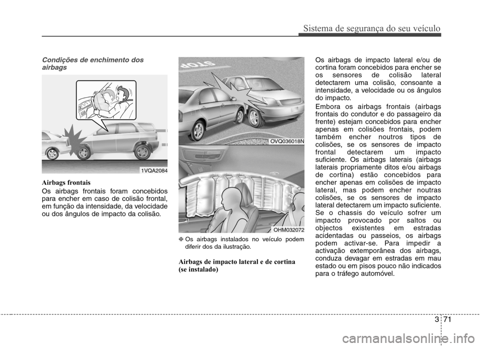 Hyundai Santa Fe 2013 Manual do proprietário (in Portuguese) 371
Sistema de segurança do seu veículo
Condições de enchimento dosairbags
Airbags frontais
Os airbags frontais foram concebidos
para encher em caso de colisão frontal,
em função da intensida Hyundai Santa Fe 2013 Manual do proprietário (in Portuguese) 371
Sistema de segurança do seu veículo
Condições de enchimento dosairbags
Airbags frontais
Os airbags frontais foram concebidos
para encher em caso de colisão frontal,
em função da intensida