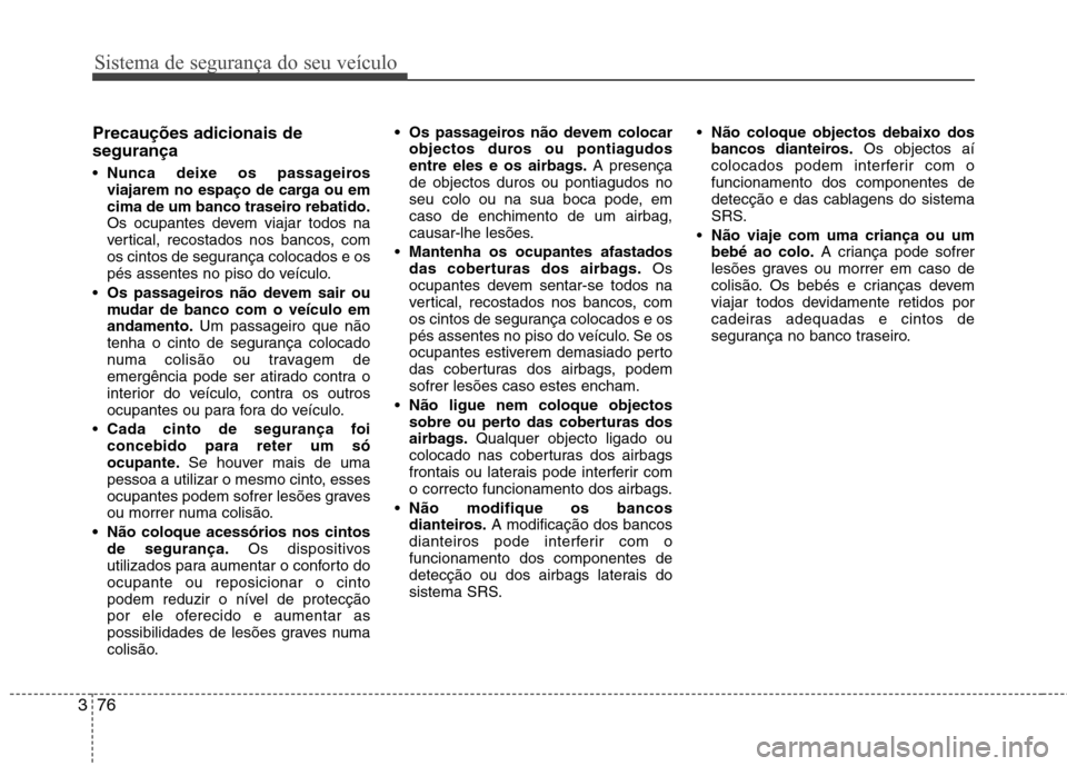 Hyundai Santa Fe 2013  Manual do proprietário (in Portuguese) Sistema de segurança do seu veículo
76
3
Precauções adicionais de segurança   Nunca deixe os passageiros 
viajarem no espaço de carga ou em
cima de um banco traseiro rebatido.
Os ocupantes devem