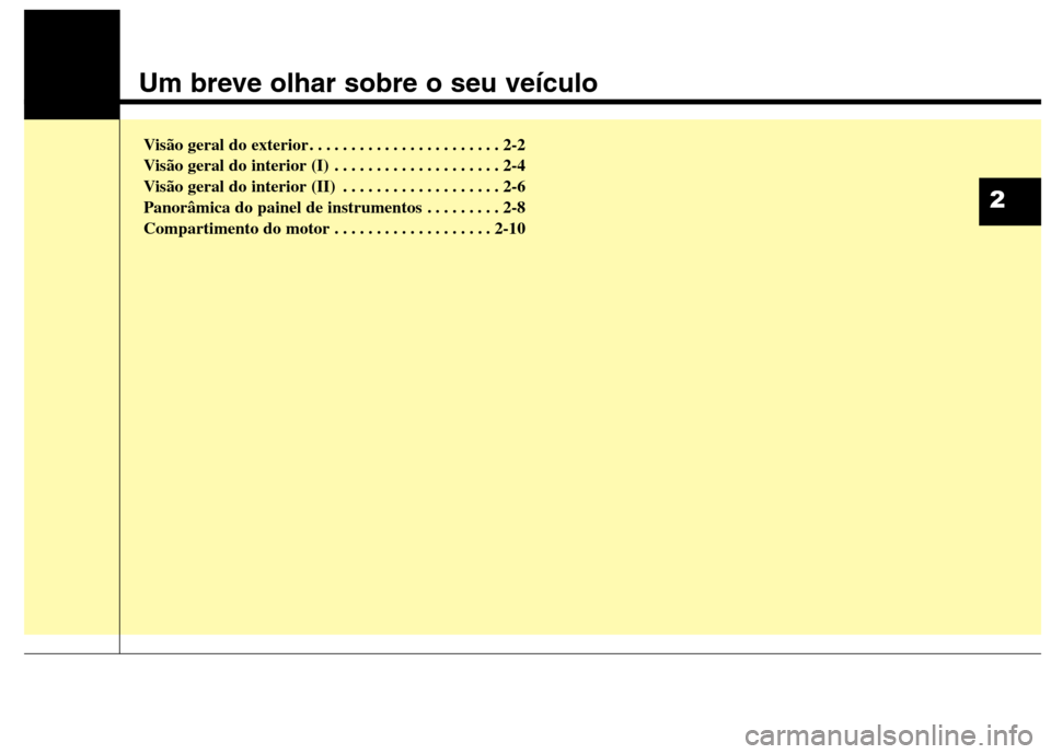 Hyundai Santa Fe 2013  Manual do proprietário (in Portuguese) Um breve olhar sobre o seu veículo
Visão geral do exterior . . . . . . . . . . . . . . . . . . . . . . . 2-2 
Visão geral do interior (I) . . . . . . . . . . . . . . . . . . . . 2-4
Visão geral do