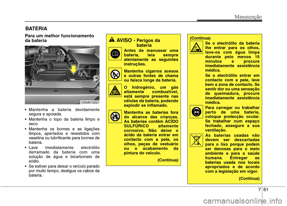 Hyundai Santa Fe 2013  Manual do proprietário (in Portuguese) 761
Manutenção
BATERIA
Para um melhor funcionamento da bateria 
 Mantenha a bateria devidamente segura e apoiada.
 Mantenha o topo da bateria limpo e seco.
 Mantenha os bornes e as ligações limpos