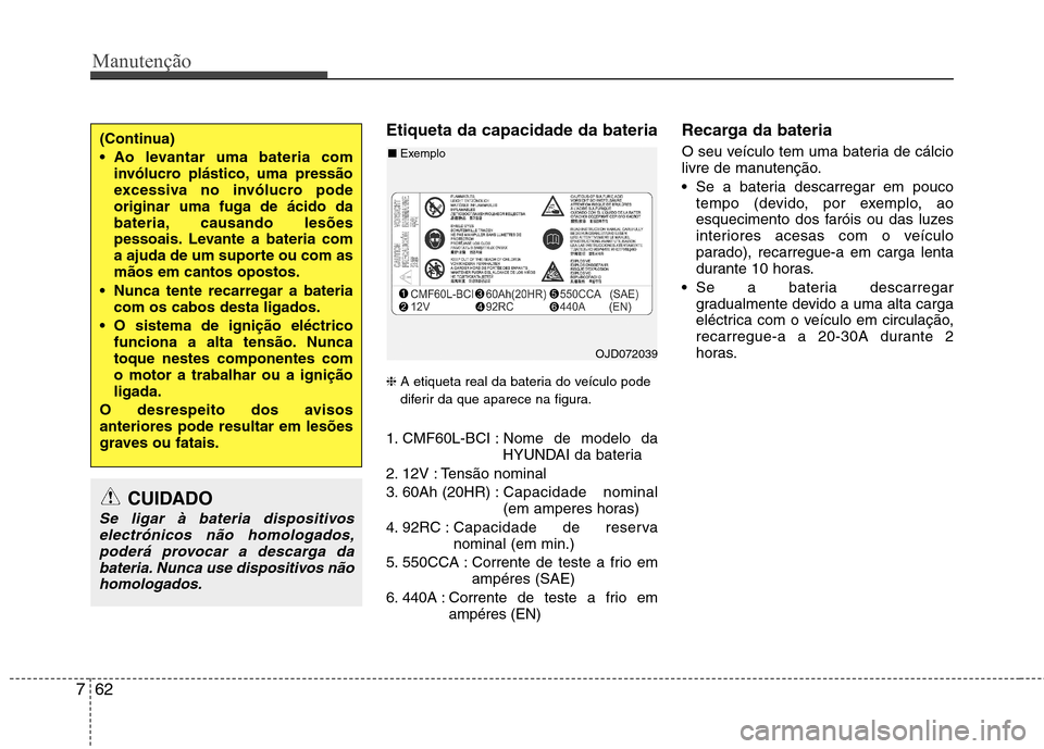 Hyundai Santa Fe 2013  Manual do proprietário (in Portuguese) Manutenção
62
7
Etiqueta da capacidade da bateria  ❈ A etiqueta real da bateria do veículo pode 
diferir da que aparece na figura.
1. CMF60L-BCI : Nome de modelo da HYUNDAI da bateria
2. 12V : Te