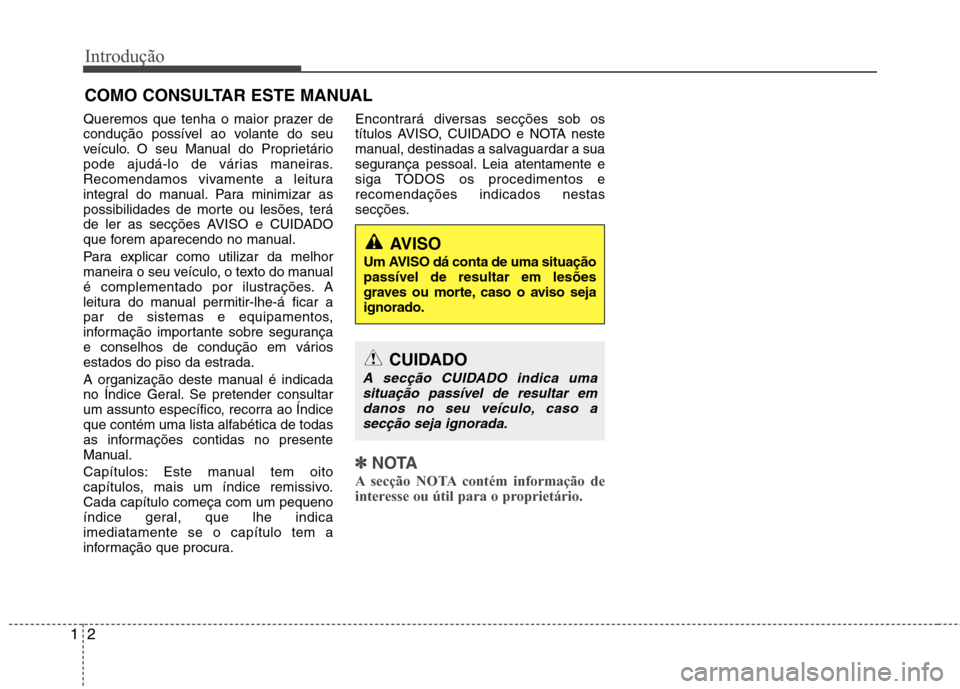 Hyundai Santa Fe 2013  Manual do proprietário (in Portuguese) Introdução
2
1
Queremos que tenha o maior prazer de 
condução possível ao volante do seu
veículo. O seu Manual do Proprietário
pode ajudá-lo de várias maneiras.
Recomendamos vivamente a leitu
