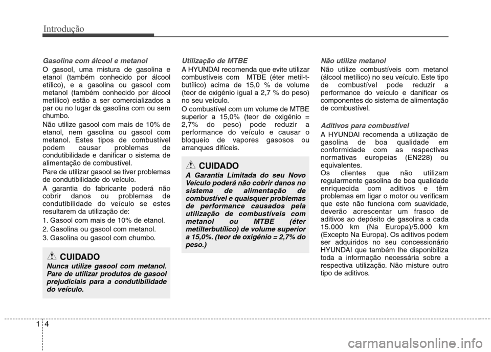 Hyundai Santa Fe 2013  Manual do proprietário (in Portuguese) Introdução
4
1
Gasolina com álcool e metanol
O gasool, uma mistura de gasolina e etanol (também conhecido por álcooletílico), e a gasolina ou gasool commetanol (também conhecido por álcoolmet
