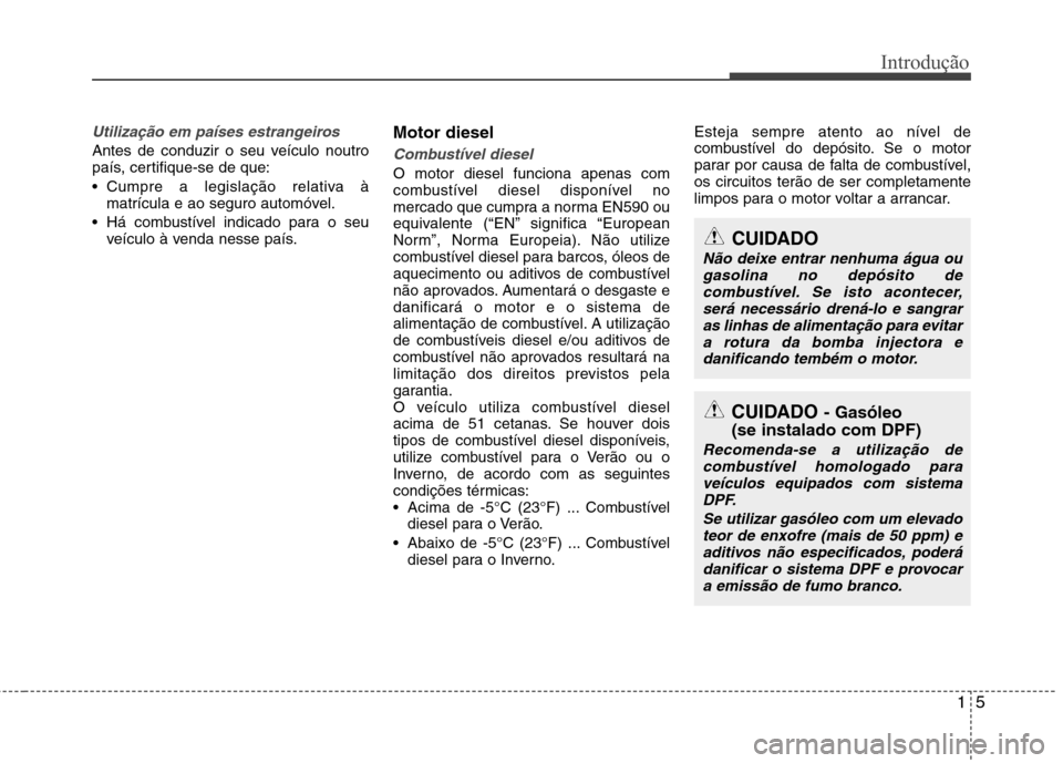 Hyundai Santa Fe 2013  Manual do proprietário (in Portuguese) 15
Introdução
Utilização em países estrangeiros
Antes de conduzir o seu veículo noutro 
país, certifique-se de que: 
 Cumpre a legislação relativa àmatrícula e ao seguro automóvel.
 Há co