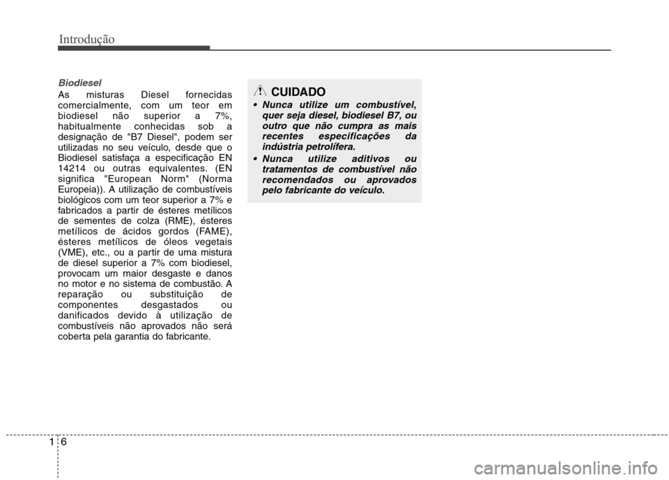 Hyundai Santa Fe 2013  Manual do proprietário (in Portuguese) Introdução
6
1
Biodiesel
As misturas Diesel fornecidas 
comercialmente, com um teor em
biodiesel não superior a 7%,habitualmente conhecidas sob adesignação de "B7 Diesel", podem ser
utilizadas no