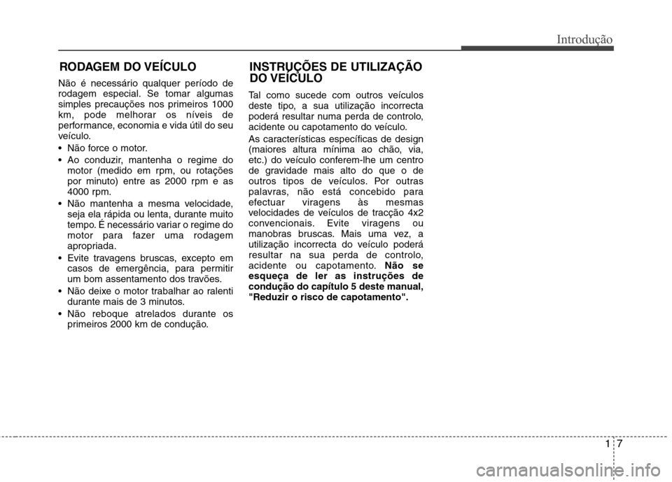 Hyundai Santa Fe 2013  Manual do proprietário (in Portuguese) 17
Introdução
Não é necessário qualquer período de 
rodagem especial. Se tomar algumas
simples precauções nos primeiros 1000
km, pode melhorar os níveis de
performance, economia e vida útil 