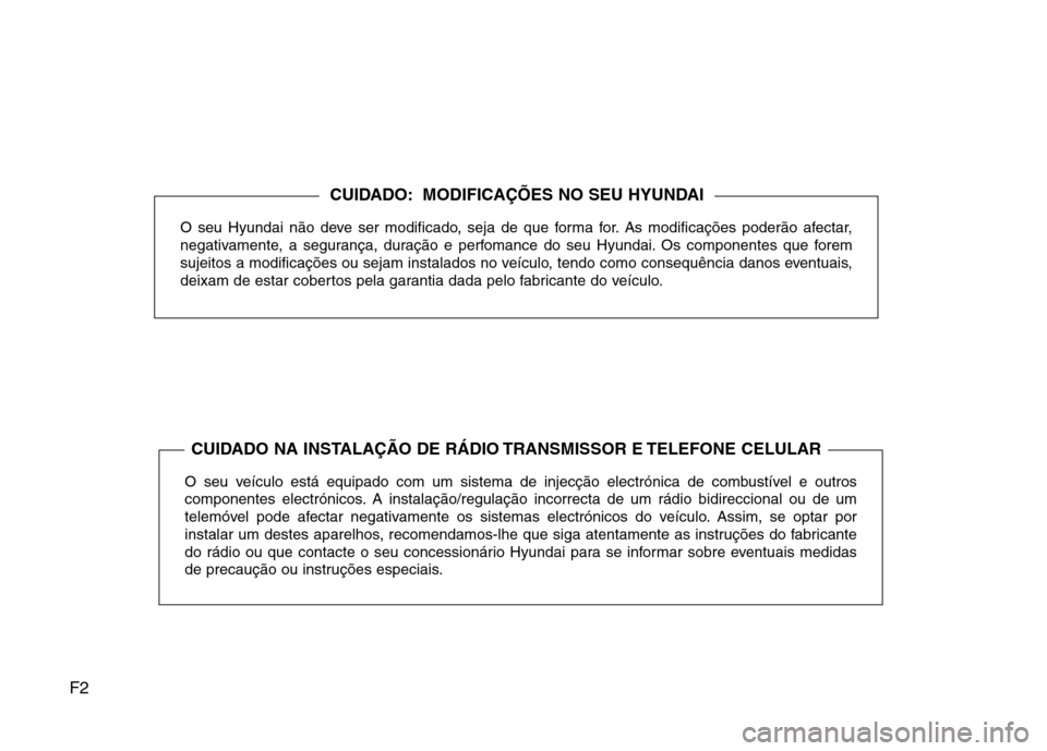 Hyundai Santa Fe 2013  Manual do proprietário (in Portuguese) F2O seu Hyundai não deve ser modificado, seja de que forma for. As modificações poderão afectar, 
negativamente, a segurança, duração e perfomance do seu Hyundai. Os componentes que forem
sujei