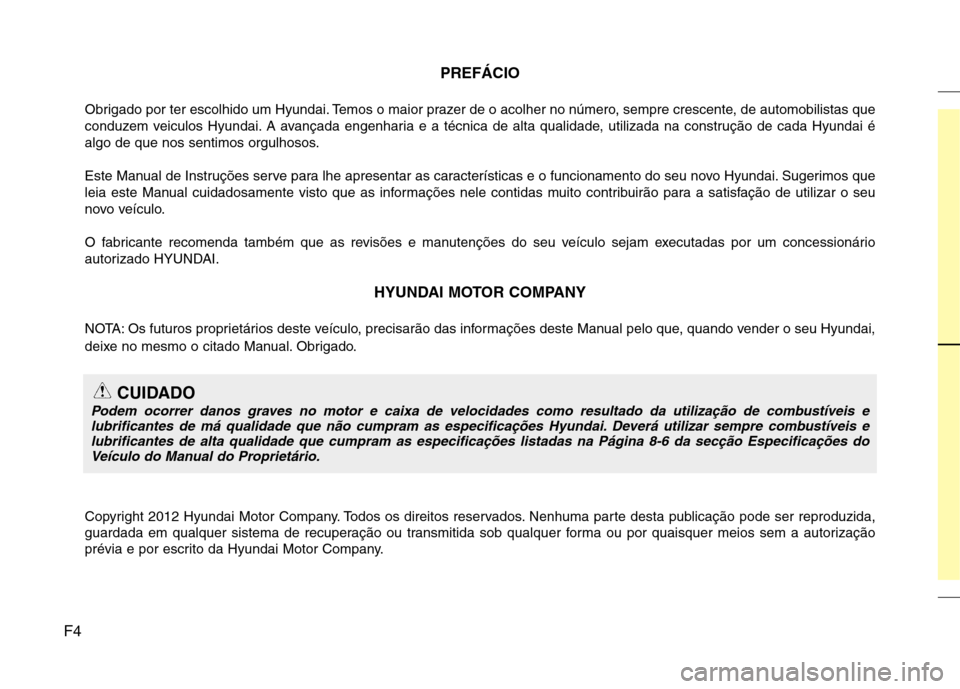 Hyundai Santa Fe 2013  Manual do proprietário (in Portuguese) F4PREFÁCIO
Obrigado por ter escolhido um Hyundai. Temos o maior prazer de o acolher no número, sempre crescente, de automobilistas que 
conduzem veiculos Hyundai. A avançada engenharia e a técnica