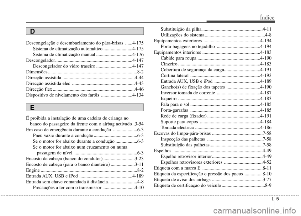Hyundai Santa Fe 2013  Manual do proprietário (in Portuguese) I5
Índice
Descongelação e desembaciamento do pára-brisas ......4-175
Sistema de climatização automático ........................4-175 
Sistema de climatização manual .........................