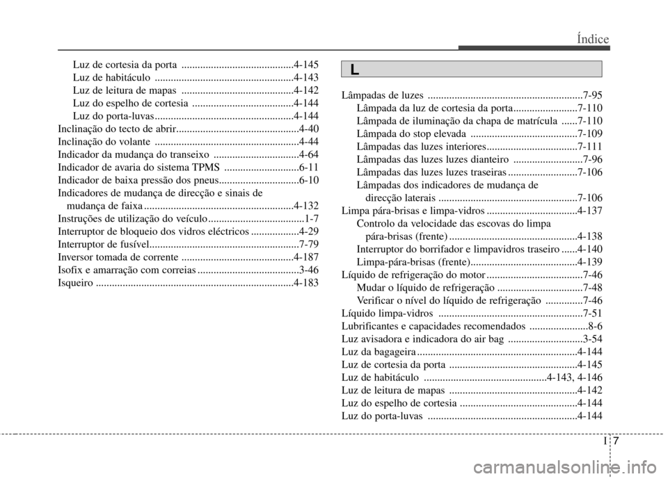 Hyundai Santa Fe 2013  Manual do proprietário (in Portuguese) I7
Índice
Luz de cortesia da porta ..........................................4-145 
Luz de habitáculo ....................................................4-143
Luz de leitura de mapas ..............