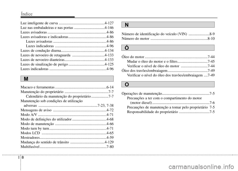 Hyundai Santa Fe 2013  Manual do proprietário (in Portuguese) Índice
8
I
Luz inteligente de curva ................................................4-127 
Luz nas embaladeiras e nas portas ................................4-146
Luzes avisadoras ...................