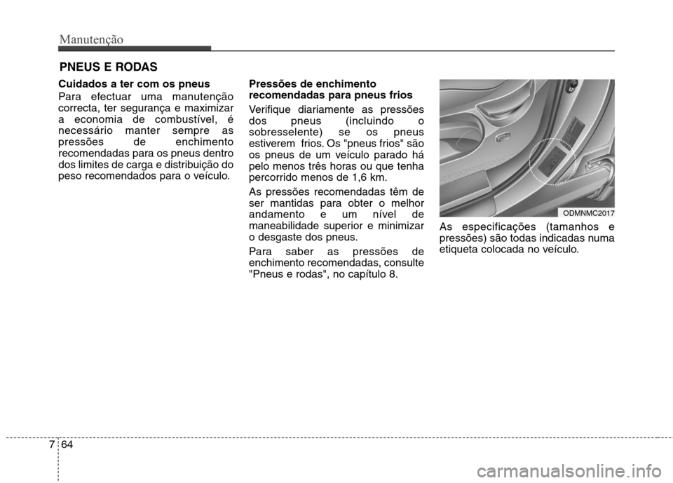 Hyundai Santa Fe 2013  Manual do proprietário (in Portuguese) Manutenção
64
7
PNEUS E RODAS 
Cuidados a ter com os pneus   
Para efectuar uma manutenção 
correcta, ter segurança e maximizar
a economia de combustível, é
necessário manter sempre aspressõe