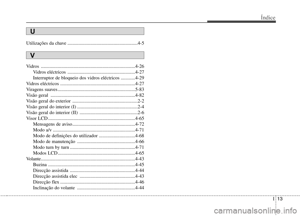 Hyundai Santa Fe 2013  Manual do proprietário (in Portuguese) I13
Índice
Utilizações da chave ..........................................................4-5 
Vidros ..............................................................................4-26
Vidros eléc
