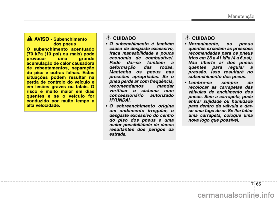 Hyundai Santa Fe 2013 Manual do proprietário (in Portuguese) 765
Manutenção
CUIDADO
O subenchimento é tambémcausa de desgaste excessivo,fraca maneabilidade e poucaeconomia de combustível.Pode dar-se também a deformação das rodas.Mantenha os pneus naspr Hyundai Santa Fe 2013 Manual do proprietário (in Portuguese) 765
Manutenção
CUIDADO
O subenchimento é tambémcausa de desgaste excessivo,fraca maneabilidade e poucaeconomia de combustível.Pode dar-se também a deformação das rodas.Mantenha os pneus naspr