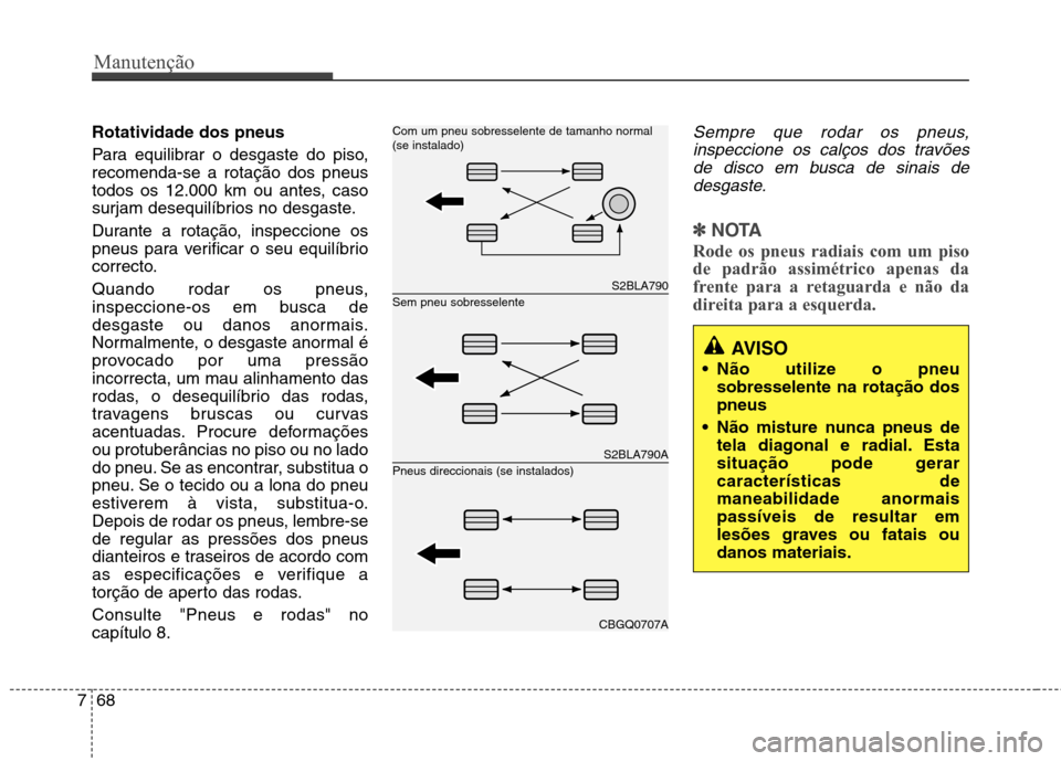 Hyundai Santa Fe 2013  Manual do proprietário (in Portuguese) Manutenção
68
7
Rotatividade dos pneus  
Para equilibrar o desgaste do piso, recomenda-se a rotação dos pneus
todos os 12.000 km ou antes, caso
surjam desequilíbrios no desgaste. 
Durante a rota