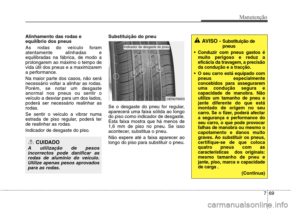 Hyundai Santa Fe 2013  Manual do proprietário (in Portuguese) 769
Manutenção
Alinhamento das rodas e equilíbrio dos pneus   
As rodas do veículo foram atentamente alinhadas e
equilibradas na fábrica, de modo aprolongarem ao máximo o tempo devida útil dos 