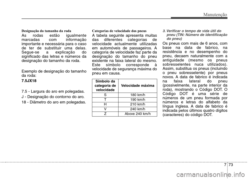 Hyundai Santa Fe 2013  Manual do proprietário (in Portuguese) 773
Manutenção
Designação do tamanho da roda As rodas estão igualmente 
marcadas com informação
importante e necessária para o caso
de ter de substituir uma delas.
Segue-se a explicação do
s