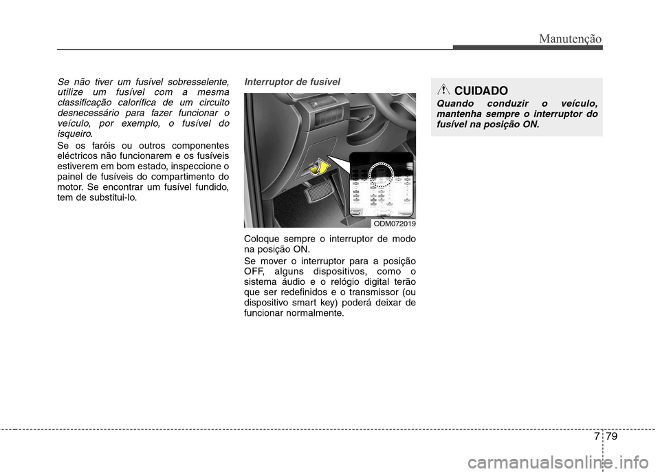 Hyundai Santa Fe 2013  Manual do proprietário (in Portuguese) 779
Manutenção
Se não tiver um fusível sobresselente,utilize um fusível com a mesmaclassificação calorífica de um circuitodesnecessário para fazer funcionar o
veículo, por exemplo, o fusíve