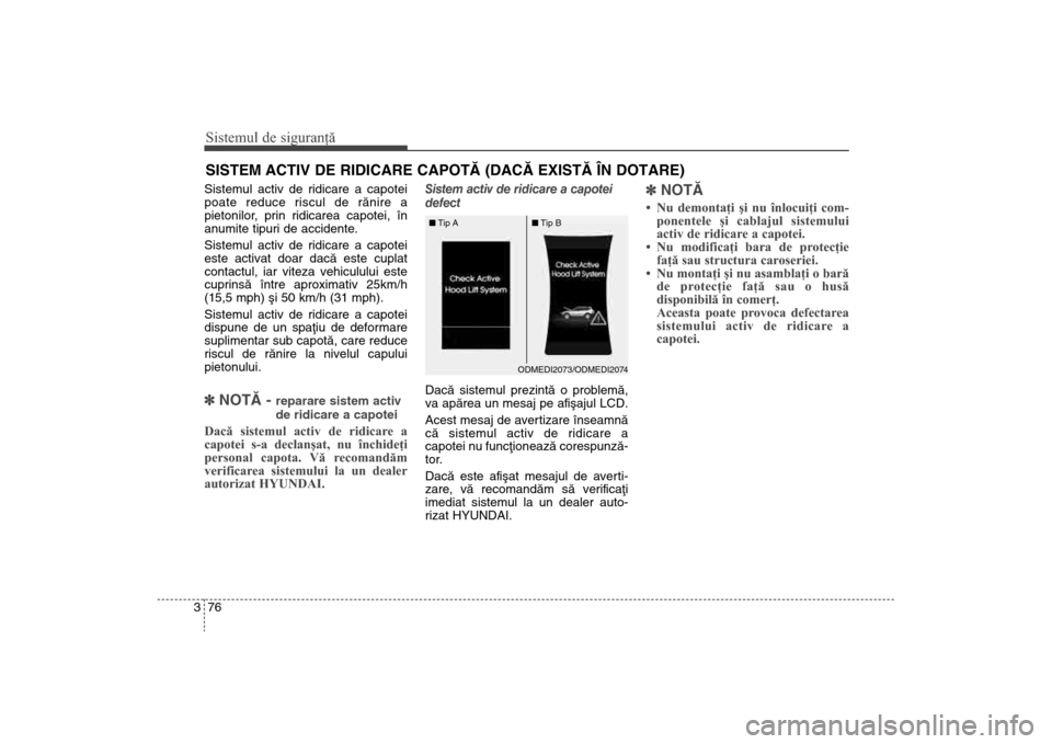Hyundai Santa Fe 2013  Manualul de utilizare (in Romanian) Sistemul de siguranţă76
3SISTEM ACTIV DE RIDICARE CAPOTÃ (DACÃ EXISTÃ ÎN DOTARE)Sistemul activ de ridicare a capotei
poate reduce riscul de rãnire a
pietonilor, prin ridicarea capotei, în
anum
