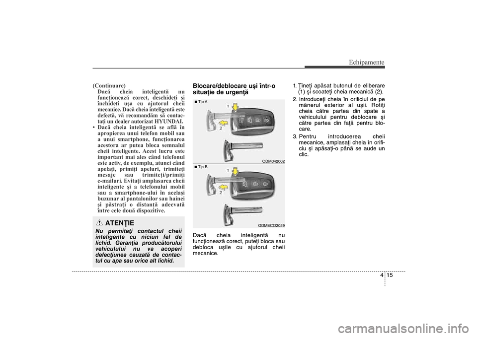 Hyundai Santa Fe 2013 Manualul de utilizare (in Romanian) 415
Echipamente
(Continuare)Dacă cheia inteligentă nu
funcţionează corect, deschideţi şi
închideţi uşa cu ajutorul cheii
mecanice. Dacă cheia inteligentă este
defectă, vă recomandăm să Hyundai Santa Fe 2013 Manualul de utilizare (in Romanian) 415
Echipamente
(Continuare)Dacă cheia inteligentă nu
funcţionează corect, deschideţi şi
închideţi uşa cu ajutorul cheii
mecanice. Dacă cheia inteligentă este
defectă, vă recomandăm să