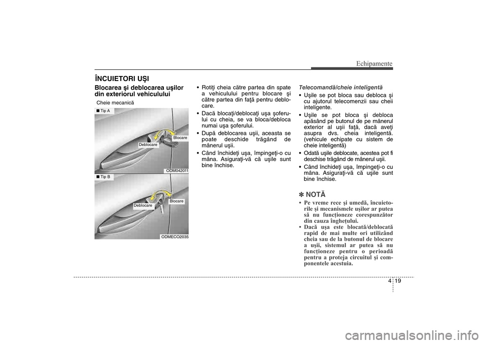 Hyundai Santa Fe 2013  Manualul de utilizare (in Romanian) 419
Echipamente
Blocarea ºi deblocarea uºilor
din exteriorul vehicululuiCheie mecanicã
 Rotiþi cheia cãtre partea din spatea vehiculului pentru blocare ºi
cãtre partea din faþã pentru deblo-

