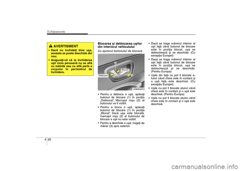 Hyundai Santa Fe 2013  Manualul de utilizare (in Romanian) Echipamente20
4
Blocarea ºi deblocarea uºilor
din interiorul vehicululuiCu ajutorul butonului de blocare
 Pentru a debloca o uºã, apãsaþi
butonul de blocare (1) în poziþia
„Deblocat” .
 Ma