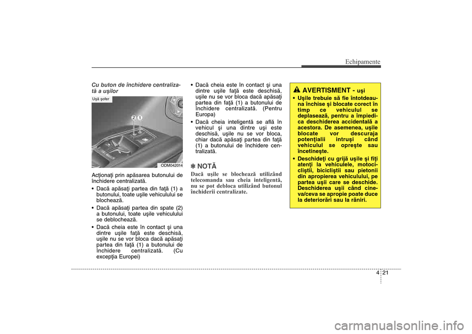 Hyundai Santa Fe 2013  Manualul de utilizare (in Romanian) 421
Echipamente
Cu buton de închidere centraliza-
tã a uºilor
Acþionaþi prin apãsarea butonului de
închidere centralizatã.
Dacã apãsaþi partea din faþã (1) a
butonului, toate uºile vehic