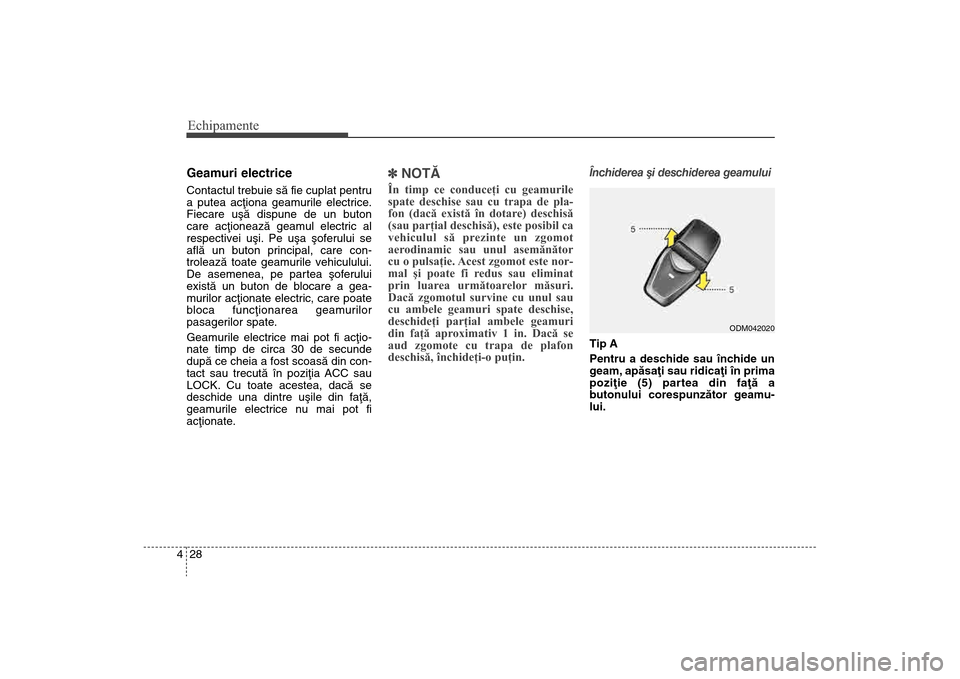 Hyundai Santa Fe 2013  Manualul de utilizare (in Romanian) Echipamente28
4Geamuri electriceContactul trebuie sã fie cuplat pentru
a putea acþiona geamurile electrice.
Fiecare uºã dispune de un buton
care acþioneazã geamul electric al
respectivei uºi. P
