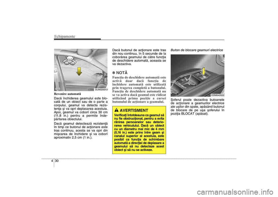 Hyundai Santa Fe 2013  Manualul de utilizare (in Romanian) Echipamente30
4Revenire automată 
Dacã închiderea geamului este blo-
catã de un obiect sau de o parte a
corpului, geamul va detecta rezis-
tenþa ºi va opri deplasarea acestuia.
Apoi, geamul va c