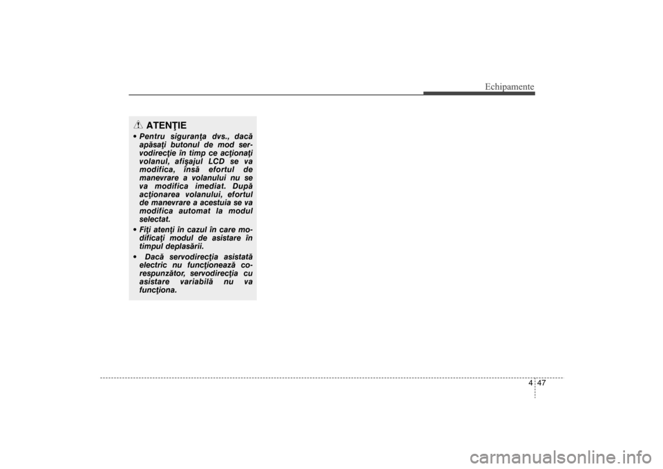 Hyundai Santa Fe 2013  Manualul de utilizare (in Romanian) 447
Echipamente
ATENÞIE
 Pentru siguranþa dvs., dacãapãsaþi butonul de mod ser-
vodirecþie în timp ce acþionaþi
volanul, afiºajul LCD se va
modifica, însã efortul de
manevrare a volanului 