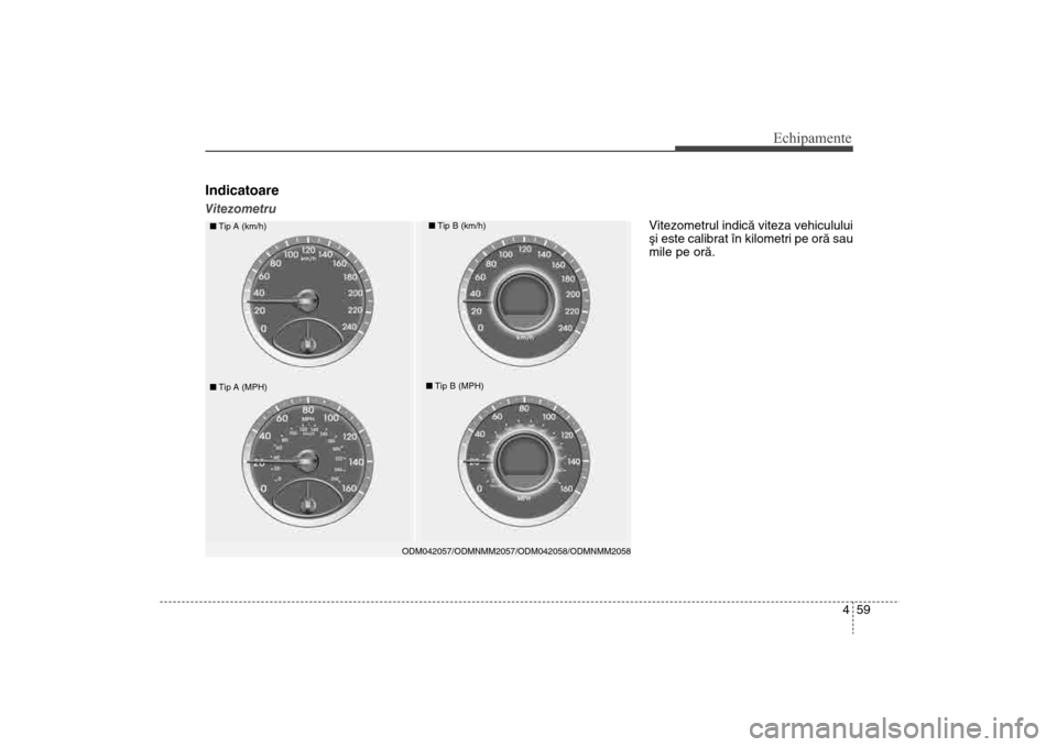 Hyundai Santa Fe 2013  Manualul de utilizare (in Romanian) 459
Echipamente
IndicatoareVitezometru
ODM042057/ODMNMM2057/ODM042058/ODMNMM2058
nTip A (km/h)
nTip B (km/h)
nTip A (MPH)
nTip B (MPH)
Vitezometrul indicã viteza vehiculului
ºi este calibrat în kil