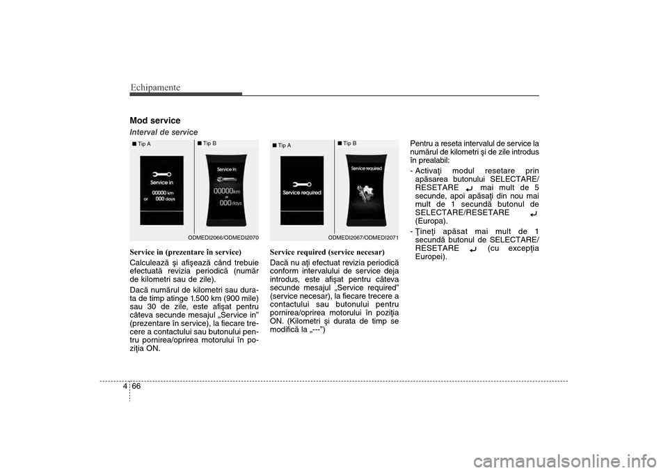 Hyundai Santa Fe 2013  Manualul de utilizare (in Romanian) Echipamente66
4Mod serviceInterval de service
Service in (prezentare în service)
Calculeazã ºi af
iºeazã când trebuie
efectuatã revizia periodicã (numãr
de kilometri sau de zile).
Dacã numã