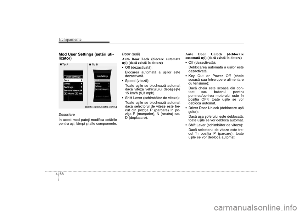 Hyundai Santa Fe 2013  Manualul de utilizare (in Romanian) Echipamente68
4Mod User Settings (setãri uti-
lizator)Descriere
În acest mod puteþi modifica setãrile
pentru uºi, lãmpi ºi alte componente
. Door (uºã)
Auto Door Lock (blocare automată
uşi)