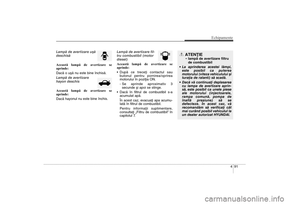 Hyundai Santa Fe 2013  Manualul de utilizare (in Romanian) 491
Echipamente
Lampã de avertizare uºã
deschisã
Această lampă de avertizare se
aprinde:
Dacã o uºã nu este bine închisã.
Lampã de avertizare
hayon deschis
Această lampă de avertizare se
