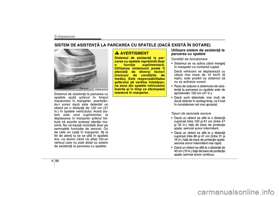 Hyundai Santa Fe 2013  Manualul de utilizare (in Romanian) Echipamente98
4Sistemul de asistenþã la parcarea cu
spatele ajutã ºoferul în timpul
manevrelor în marºarier , avertizân-
du-l sonor dacã este detectat un
obiect pe o distanþã de 120 cm (47
